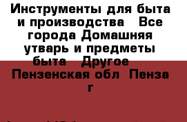 Инструменты для быта и производства - Все города Домашняя утварь и предметы быта » Другое   . Пензенская обл.,Пенза г.